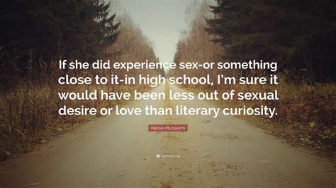 Haruki Murakami Quote “if She Did Experience Sex Or Something Close To It In High School I’m