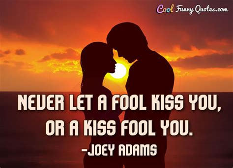 Never Let A Fool Kiss You Or A Kiss Fool You