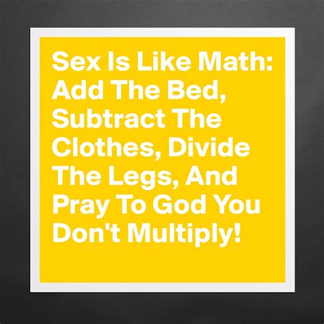 Sex Is Like Math Add The Bed Subtract The Clothe Museum Quality Poster 16x16in By Mearon