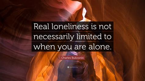 Charles Bukowski Quote Real Loneliness Is Not