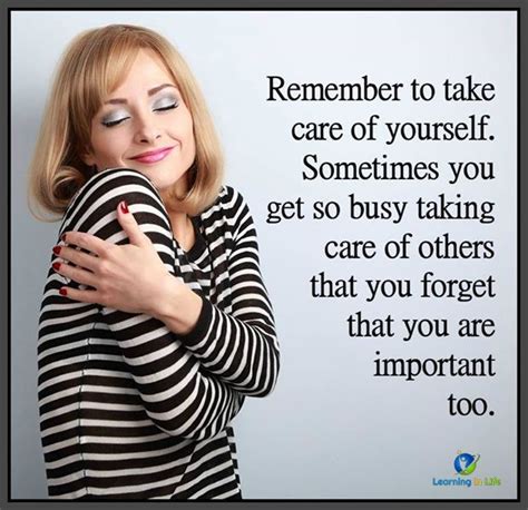 Remember To Take Care Of Yourself Sometimes You Get So Busy Taking Care Of Others That You For