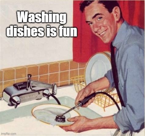 Washing Dishes Is Fun Imgflip