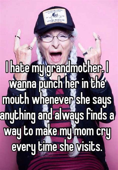 I Hate My Grandmother I Wanna Punch Her In The Mouth Whenever She Says