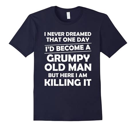 i never dreamed i d become a grumpy old man t shirt art artvinatee