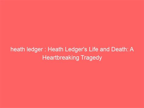 Heath Ledger Heath Ledgers Life And Death A Heartbreaking Tragedy