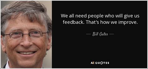 Leaders not in love with publicity, but in love with justice. Bill Gates quote: We all need people who will give us feedback. That's...