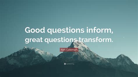 Ken Coleman Quote “good Questions Inform Great Questions Transform”