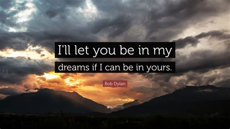 Bob Dylan Quote “ill Let You Be In My Dreams If I Can Be In Yours”