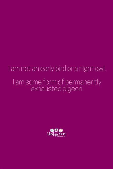I Am Not An Early Bird Or A Night Owl I Am Some Form Of Permanently