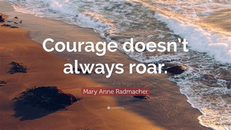 Mary Anne Radmacher Quote Courage Doesnt Always Roar