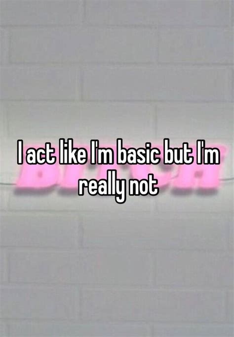 I Act Like Im Basic But Im Really Not