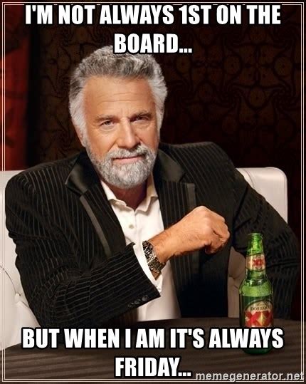 Im Not Always 1st On The Board But When I Am Its Always Friday