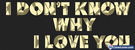 I Dont Know Why I Love You Love And Relationship Facebook Cover Maker