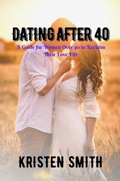 dating after 40 a guide for women over 40 to reclaim their love life by kristen smith