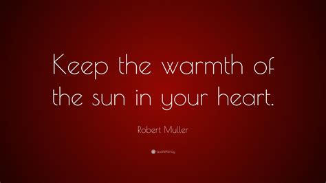Robert Muller Quote Keep The Warmth Of The Sun In Your Heart