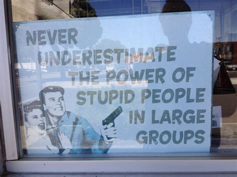 Stupid quotes power quotes stupid people quotes dumb quotes large group quotes group quotes. MELROSEandFAIRFAX: Never Underestimate the Power of Stupid People in Large Groups