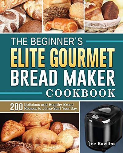 The Beginners Elite Gourmet Bread Maker Cookbook 200 Delicious And
