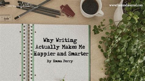 Why Writing Actually Makes Me Happier And Smarter Make Me Happy