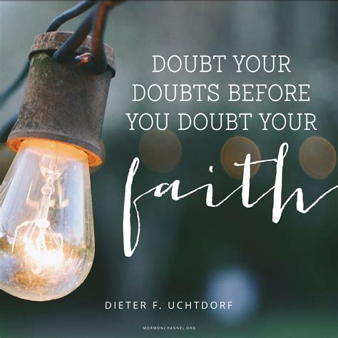 Doubt Your Doubts Before You Doubt Your Faith —dieter F Uchtdorf