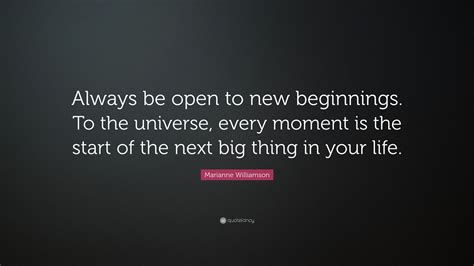 Marianne Williamson Quote Always Be Open To New Beginnings To The