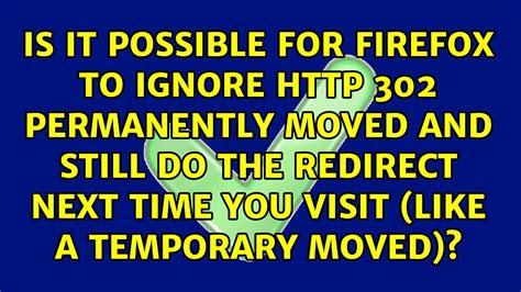 Is It Possible For Firefox To Ignore 302 Permanently Moved And Still Do The Redirect Next