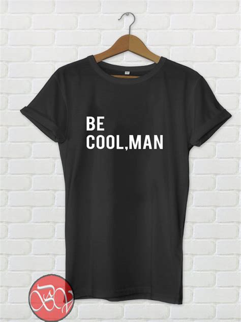 Be Cool Man T Shirt Ideas Shirt Inspired Shirt