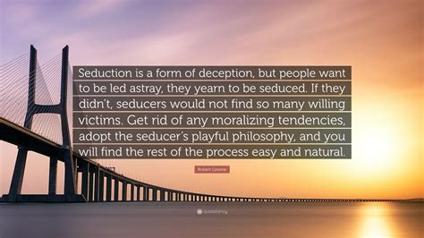 Robert Greene Quote Seduction Is A Form Of Deception But People Want