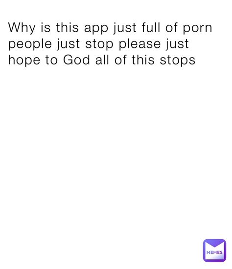 Why Is This App Just Full Of Porn People Just Stop Please Just Hope To God All Of This Stops