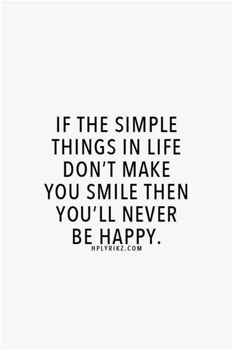 The Quote If The Simple Things In Life Dont Make You Smile Then Youll
