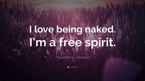 Alessandra Torresani Quote I Love Being Naked Im A Free Spirit Wallpapers Quotefancy