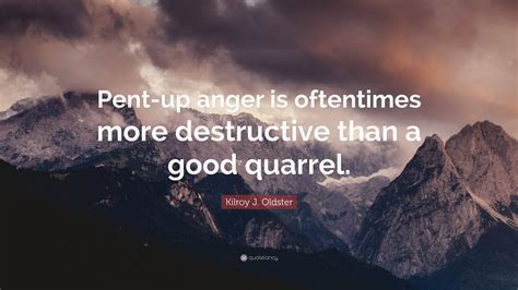 Kilroy J Oldster Quote “pent Up Anger Is Oftentimes More Destructive
