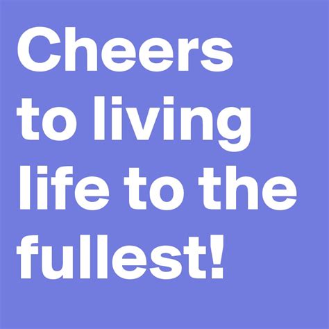 Cheers To Living Life To The Fullest Post By Meohmy On Boldomatic