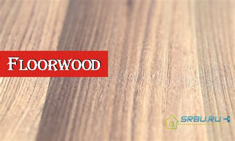 Ламинат Floorwood (Флорвуд) - отзывы, его характеристики и свойства