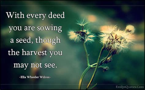 With Every Deed You Are Sowing A Seed Though The Harvest You May Not