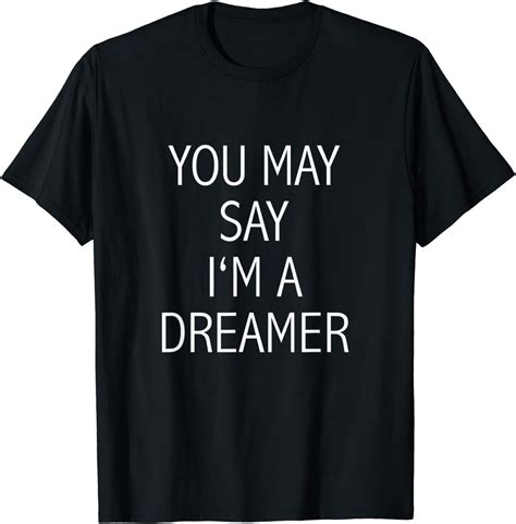 You May Say Im A Dreamer T Shirt Clothing