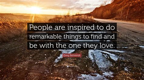 Greg Behrendt Quote “people Are Inspired To Do Remarkable Things To
