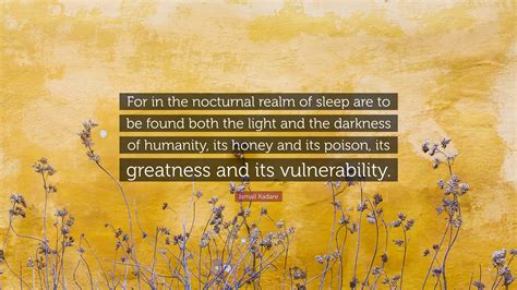 Ismail Kadare Quote For In The Nocturnal Realm Of Sleep Are To Be