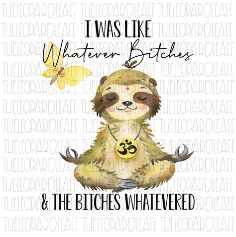 I Was Like Whatever Bitches And The Bitches Whatevered Sloth Funny