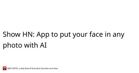 Show Hn App To Put Your Face In Any Photo With Ai Bens Bites News