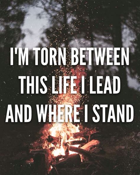 I M Torn Between This Life I Lead And Where I Stand ~let Me Go By 3 Doors Down~ Song Quotes