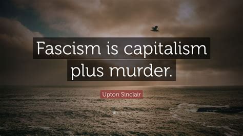 Upton Sinclair Quote Fascism Is Capitalism Plus Murder 12