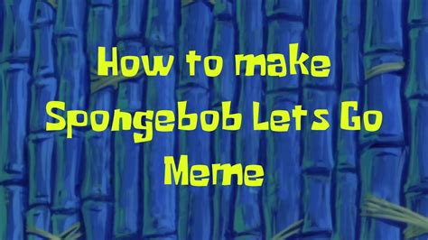 How To Make The Spongebob Lets Go Meme Its As Easy As 1 2 3 Youtube