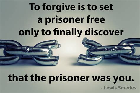 To Forgive Is To Set A Prisoner Free Only To Finally Discover That The