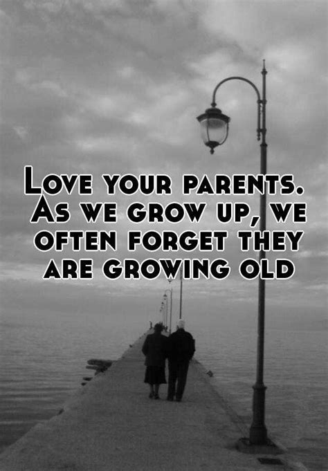 Love Your Parents As We Grow Up We Often Forget They Are