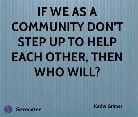 If We As A Community Dont Step Up To Help Each Other Then Who Will