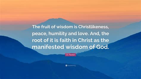 Ji Packer Quote The Fruit Of Wisdom Is Christlikeness Peace