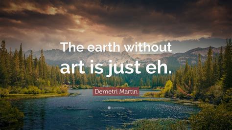 Demetri Martin Quote The Earth Without Art Is Just Eh