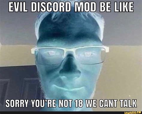 Evil Discord Mod Be Like Sorry Youre Not 18 We Cant Talk Ifunny