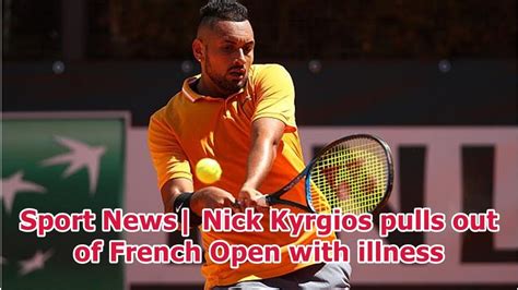 Sport News Nick Kyrgios Pulls Out Of French Open With Illness Youtube