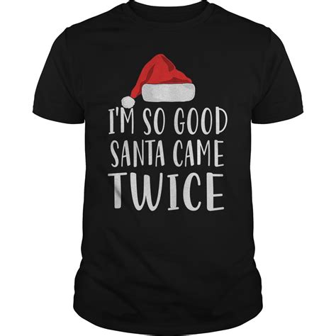 I M So Good Santa Came Twice Funny Christmas T Shirt Hoodie Tank Top Quotes